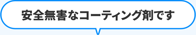 安全無害なコーティング剤です