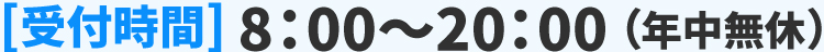[受付時間] 8：00～20：00（年中無休）