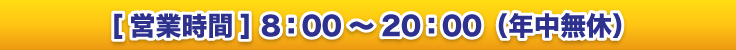 [営業時間] 8：00～20：00（年中無休）